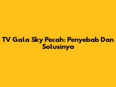 TV Gala Sky Pecah: Penyebab Dan Solusinya