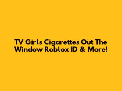 TV Girl's 'Cigarettes Out The Window' Roblox ID & More!