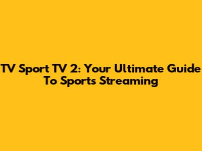 TV Sport TV 2: Your Ultimate Guide To Sports Streaming