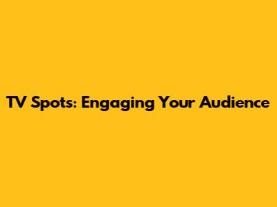 TV Spots: Engaging Your Audience