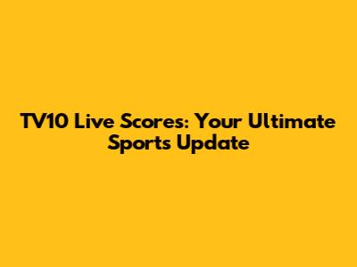TV10 Live Scores: Your Ultimate Sports Update