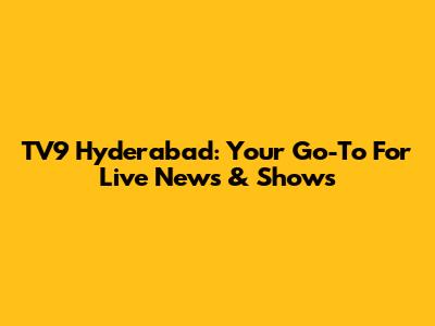 TV9 Hyderabad: Your Go-To For Live News & Shows