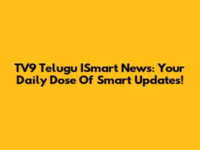 TV9 Telugu ISmart News: Your Daily Dose Of Smart Updates!