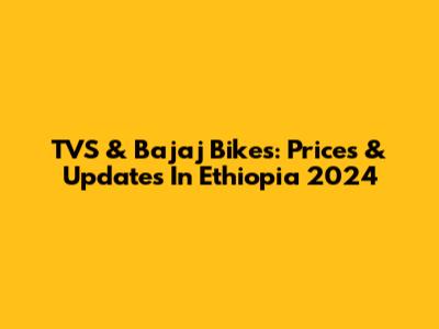 TVS & Bajaj Bikes: Prices & Updates In Ethiopia 2024