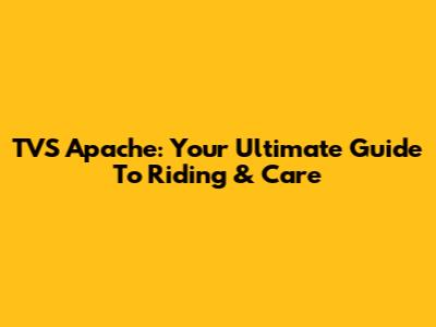 TVS Apache: Your Ultimate Guide To Riding & Care