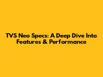 TVS Neo Specs: A Deep Dive Into Features & Performance