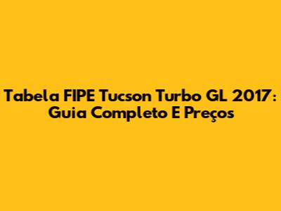 Tabela FIPE Tucson Turbo GL 2017: Guia Completo E Preços