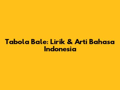 Tabola Bale: Lirik & Arti Bahasa Indonesia