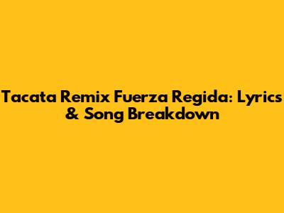 Tacata Remix Fuerza Regida: Lyrics & Song Breakdown