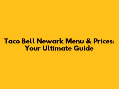 Taco Bell Newark Menu & Prices: Your Ultimate Guide