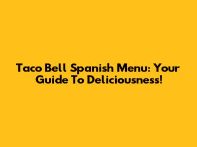 Taco Bell Spanish Menu: Your Guide To Deliciousness!