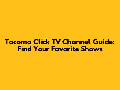 Tacoma Click TV Channel Guide: Find Your Favorite Shows