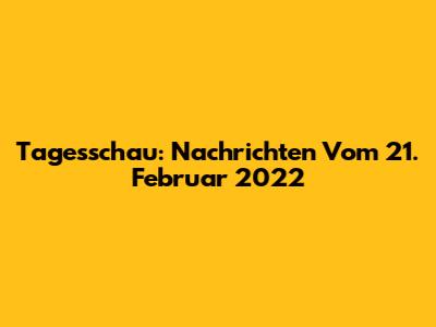 Tagesschau: Nachrichten Vom 21. Februar 2022
