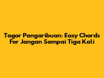 Tagor Pangaribuan: Easy Chords For 'Jangan Sampai Tiga Kali'