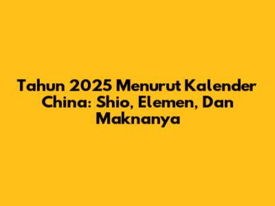Tahun 2025 Menurut Kalender China: Shio, Elemen, Dan Maknanya