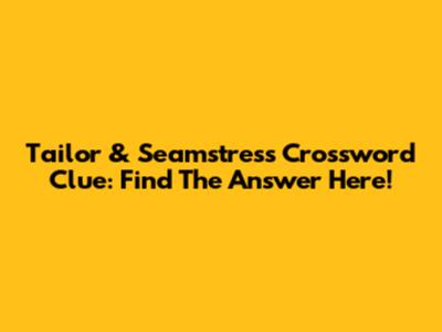 Tailor & Seamstress Crossword Clue: Find The Answer Here!