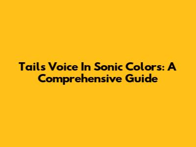 Tails' Voice In Sonic Colors: A Comprehensive Guide