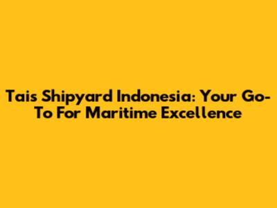 Tais Shipyard Indonesia: Your Go-To For Maritime Excellence
