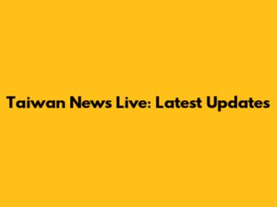 Taiwan News Live: Latest Updates