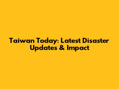 Taiwan Today: Latest Disaster Updates & Impact