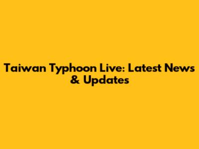 Taiwan Typhoon Live: Latest News & Updates