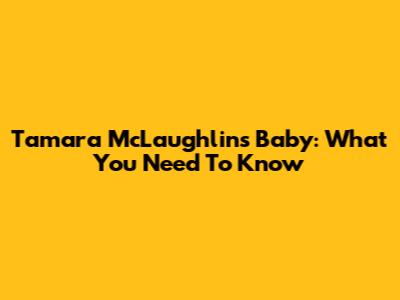 Tamara McLaughlin's Baby: What You Need To Know