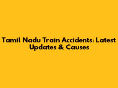 Tamil Nadu Train Accidents: Latest Updates & Causes