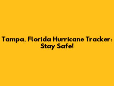 Tampa, Florida Hurricane Tracker: Stay Safe!