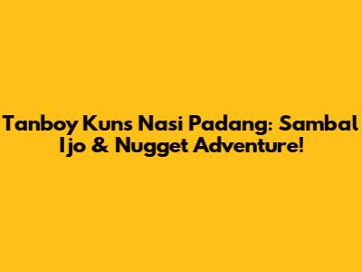 Tanboy Kun's Nasi Padang: Sambal Ijo & Nugget Adventure!