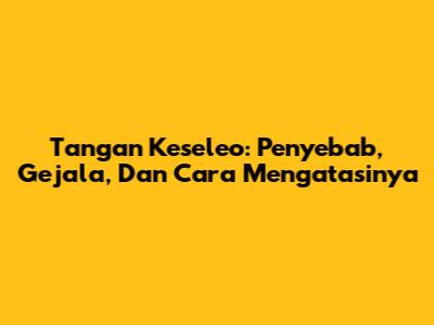 Tangan Keseleo: Penyebab, Gejala, Dan Cara Mengatasinya