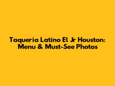 Taqueria Latino El Jr Houston: Menu & Must-See Photos