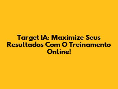 Target IA: Maximize Seus Resultados Com O Treinamento Online!