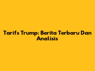 Tarifs Trump: Berita Terbaru Dan Analisis