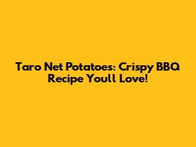 Taro Net Potatoes: Crispy BBQ Recipe You'll Love!