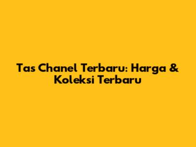 Tas Chanel Terbaru: Harga & Koleksi Terbaru