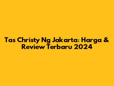 Tas Christy Ng Jakarta: Harga & Review Terbaru 2024