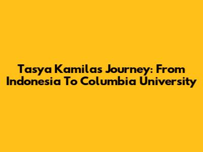 Tasya Kamila's Journey: From Indonesia To Columbia University