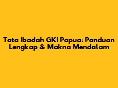 Tata Ibadah GKI Papua: Panduan Lengkap & Makna Mendalam