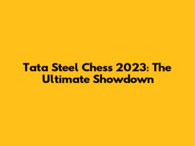 Tata Steel Chess 2023: The Ultimate Showdown