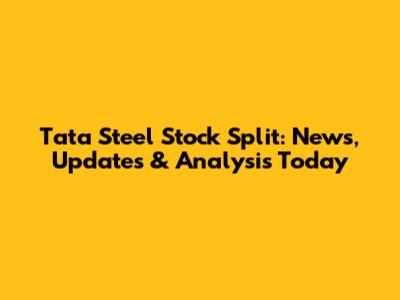 Tata Steel Stock Split: News, Updates & Analysis Today