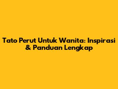 Tato Perut Untuk Wanita: Inspirasi & Panduan Lengkap