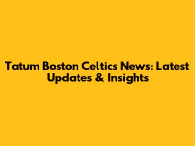 Tatum Boston Celtics News: Latest Updates & Insights