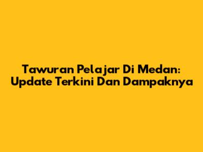 Tawuran Pelajar Di Medan: Update Terkini Dan Dampaknya