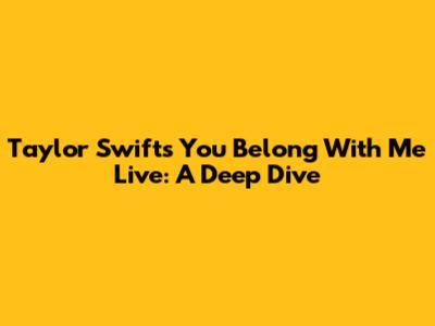 Taylor Swift's 'You Belong With Me' Live: A Deep Dive