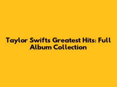Taylor Swift's Greatest Hits: Full Album Collection