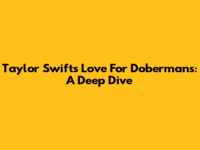 Taylor Swift's Love For Dobermans: A Deep Dive