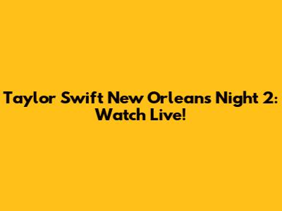 Taylor Swift New Orleans Night 2: Watch Live!