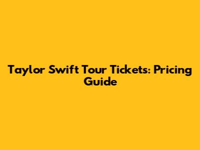 Taylor Swift Tour Tickets: Pricing Guide