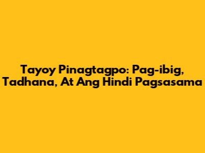 Tayo'y Pinagtagpo: Pag-ibig, Tadhana, At Ang Hindi Pagsasama