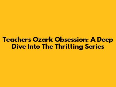 Teacher's Ozark Obsession: A Deep Dive Into The Thrilling Series